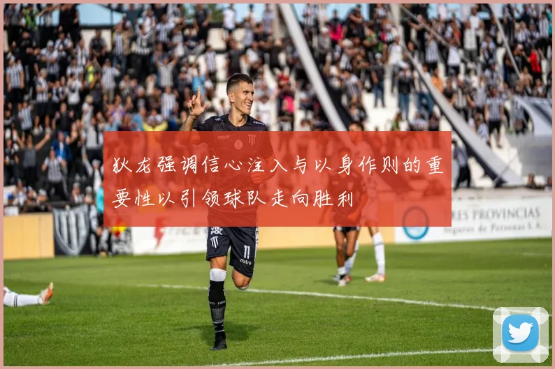 狄龙强调信心注入与以身作则的重要性以引领球队走向胜利