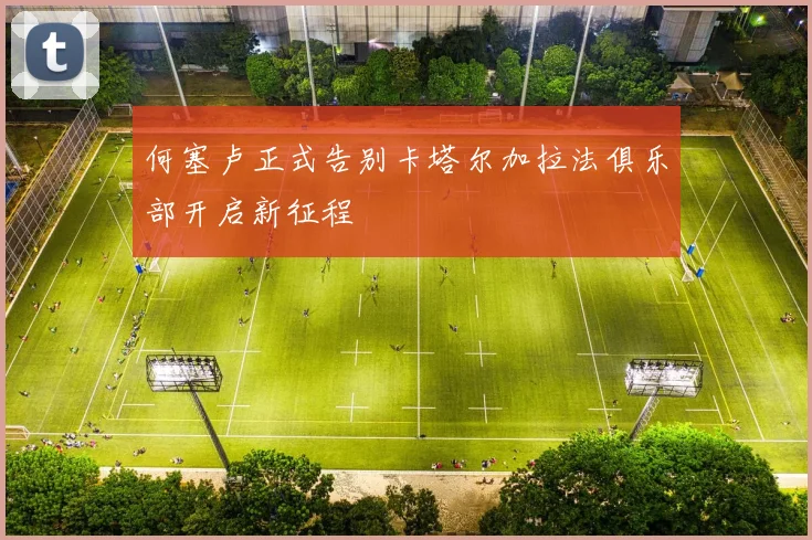 何塞卢正式告别卡塔尔加拉法俱乐部开启新征程